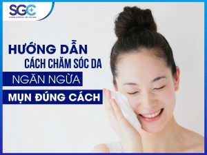 HƯỚNG DẪN CÁCH CHĂM SÓC DA NGĂN NGỪA MỤN ĐÚNG CÁCH